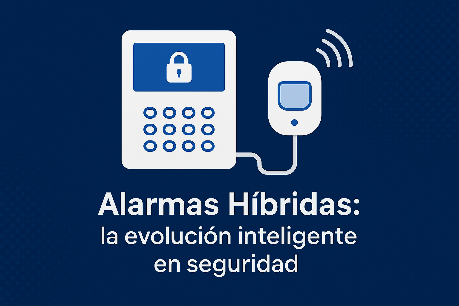 Alarmas Híbridas: la evolución inteligente en seguridad
